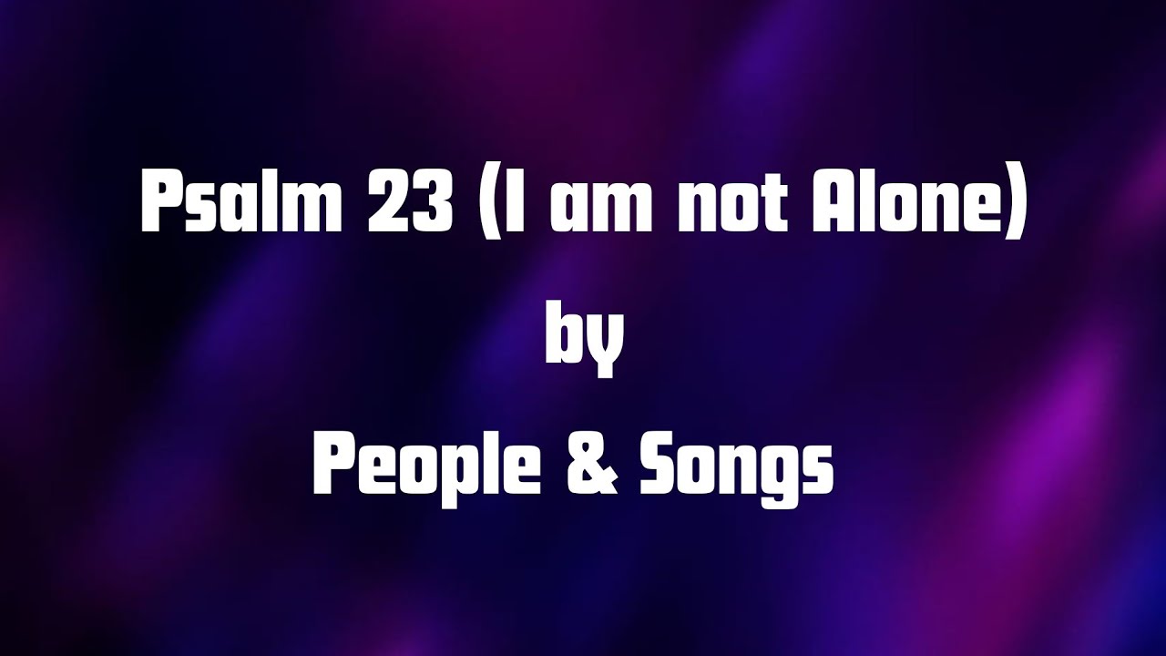 Psalm 23 (I am not Alone) by People & Songs (Lyrics)