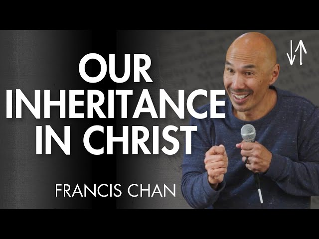 Our Inheritance in Christ (Ephesians Pt. 4) | Francis Chan class=