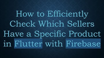 How to Efficiently Check Which Sellers Have a Specific Product in Flutter with Firebase