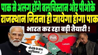 पाक से अलग होंगे बलूचिस्तान और पीओके, राजस्थान जितना हो जायेगा पड़ोसी देश, क्या है भारत की तैयारी !