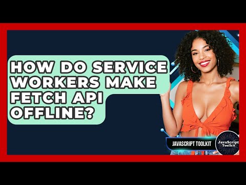 How Do Service Workers Make Fetch API Offline? - JavaScript Toolkit
