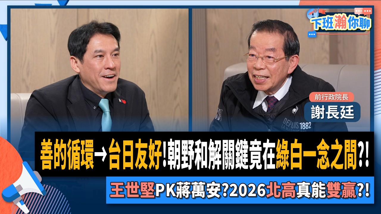 【下班瀚你聊】善的循環→台日友好!謝長廷:朝野和解關鍵在綠白一念之間?!王世堅PK蔣萬安?2026北高真能雙贏?!2026-01-04 Ep.340