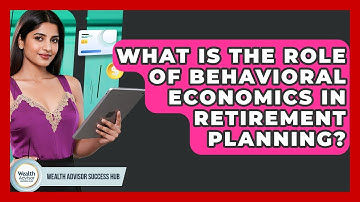 What Is The Role Of Behavioral Economics In Retirement Planning? - Wealth Advisor Success Hub