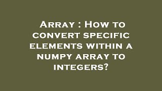 Array : How to convert specific elements within a numpy array to integers? Wealth
