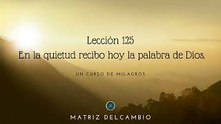 &quot;En la quietud recibo hoy la palabra de Dios&quot;. Lección 125. UCDM por 38.