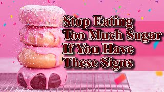 Time To Stop Eating Too Much Sugar If You Have These 6 Signs