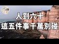 佛禪：六十嵗以後，這五件事千萬別碰，否則會嚴重消耗你的福報