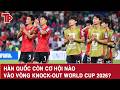 H&agrave;n Quốc c&ograve;n cơ hội n&agrave;o v&agrave;o v&ograve;ng knock-out World Cup 2026?