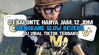DJ BALONTE HANYA JAM 12 JDM MENGKANE SLOW REVERB VIRAL TIKTOK TERBARU