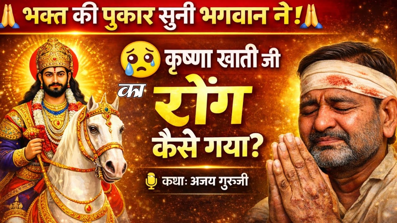 भक्ति की पुकार सुनी भगवान ने कृष्णा खाती जी का रोग कैसे गया प्रवक्ता अजय गुरुजी ।।