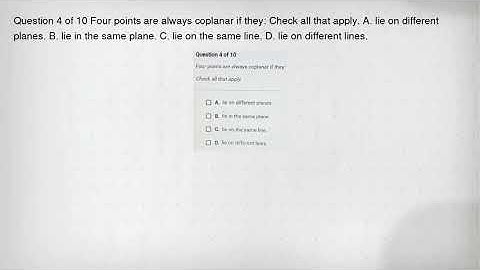 Question 4 of 10 Four points are always coplanar if they: Check all that apply. A. lie on different