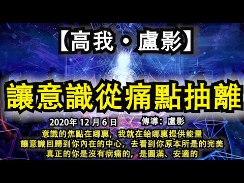 【高我·盧影】《讓意識從痛點抽離》意識的焦點在哪裏，我就在給哪裏提供能量，讓意識回歸到你內在的中心，去看到你原本所是的完美，真正的你是沒有病痛的，是圓滿、安適的