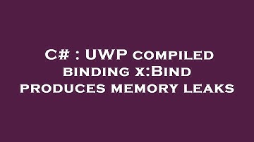 C# : UWP compiled binding x:Bind produces memory leaks