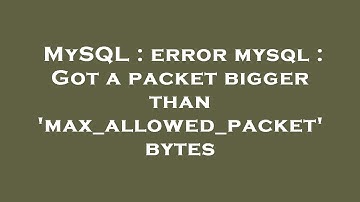 MySQL : error mysql : Got a packet bigger than 