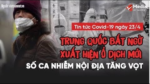Bản tin Covid-19 ngày 23/4: Trung Quốc bất ngờ xuất hiện ổ dịch mới, số ca nhiễm tăng vọt