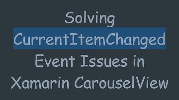 Solving CurrentItemChanged Event Issues in Xamarin CarouselView