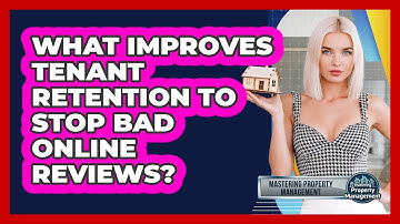 What Improves Tenant Retention To Stop Bad Online Reviews? - Mastering Property Management