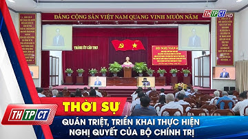 Quán triệt, triển khai thực hiện nghị quyết của Bộ Chính trị | Cần Thơ TV