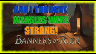 Banners Of Ruin , i thought weasles were strong i was dead wrong