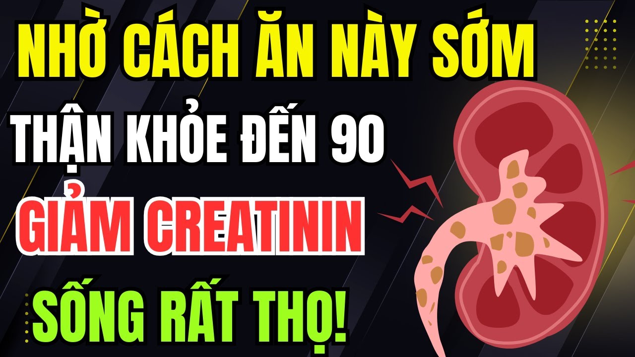 Bác sĩ khuyên: 5 nguyên tắc ăn uống phục hồi thận yếu, hạ creatinine tự nhiên, thận khỏe tới 90 tuổi