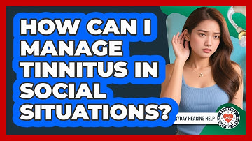 How Can I Manage Tinnitus In Social Situations? - Everyday Hearing Help