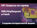 API-Запросы на сервер. XMLHttpRequest и Fetch. Создание интерактивной формы