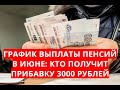 График выплаты пенсий в июне: кто получит прибавку 3000 рублей