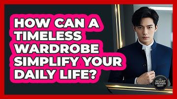 How Can A Timeless Wardrobe Simplify Your Daily Life? - The Sharp Dressed Gent