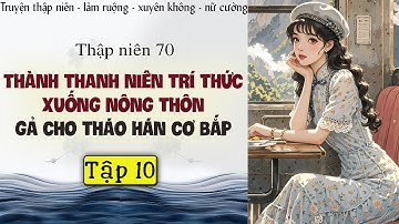 Tập 10 - Thập niên 70 thành thanh niên trí thức xuống nông thôn gả cho tháo hán cơ bắp