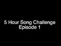 5 Hour Song Challenge - EPISODE 1