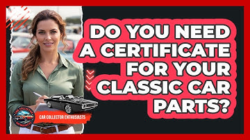 Do You Need A Certificate For Your Classic Car Parts? - Car Collector Enthusiasts