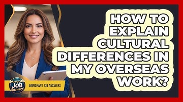 How To Explain Cultural Differences In My Overseas Work?