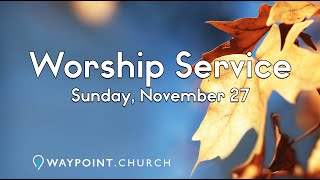 Worship Service  I  November 27, 2022  I  Waypoint Church