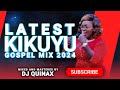 🔴LATEST KIKUYU GOSPEL MIX 5 2024 |DJ QUINAX |PHYLIS MBUTHIA| NGUGI D|NG