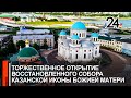 В Казани прошло торжественное открытие восстановленного собора Казанской иконы Божией Матери
