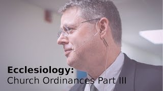 Andy Woods - Ecclesiology 46: Church Ordinances Part III