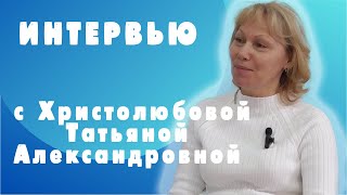 Интервью с Христолюбовой Т.А.