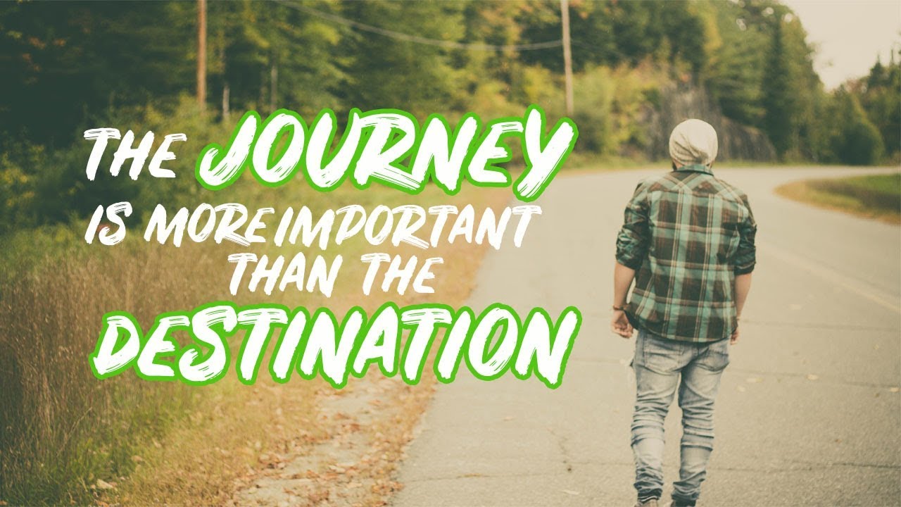 the journey is more important than the destination