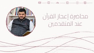 محاضرة إعجاز القرآن عند المتقدمين || أحمد السيد