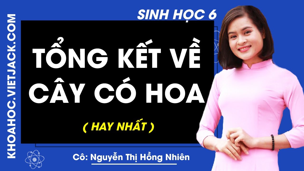 Sinh học 6 bài 36 | Sinh học 6 – Bài 36 – Tổng kết về cây có hoa tiết 1 – Cô Nguyễn Thị Hồng Nhiên (HAY NHẤT)