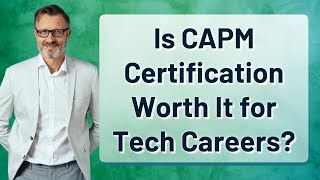 Is CAPM Certification Worth It for Tech Careers?