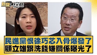 民進黨恨徐巧芯入骨爆發了 顧立雄跟洗錢嫌關係曝光了 新聞大白話@tvbstalk 20240415