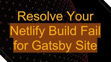 Resolve Your Netlify Build Fail for Gatsby Site