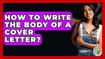 How To Write The Body Of A Cover Letter? - LearnToDIY360.com