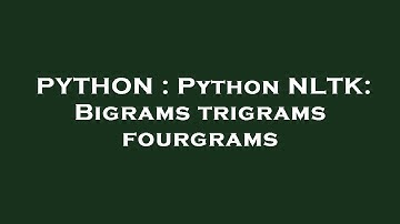 PYTHON : Python NLTK: Bigrams trigrams fourgrams