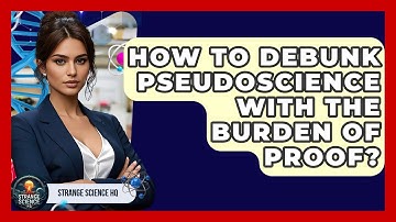How To Debunk Pseudoscience With The Burden Of Proof? - Strange Science HQ