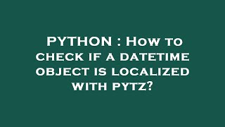 Famous PYTHON : How to check if a datetime object is localized with pytz? Wealth