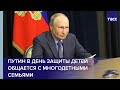 Путин в День защиты детей общается с многодетными семьями