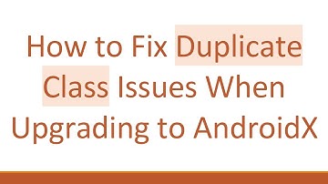 How to Fix Duplicate Class Issues When Upgrading to AndroidX