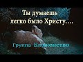 Ты думаешь легко было Христу... - Группа Блаженство